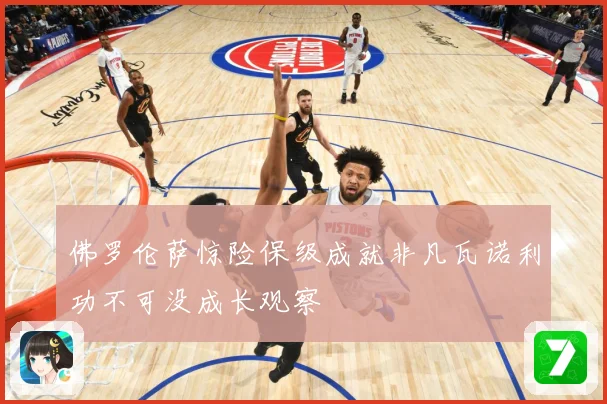 佛罗伦萨惊险保级成就非凡瓦诺利功不可没成长观察