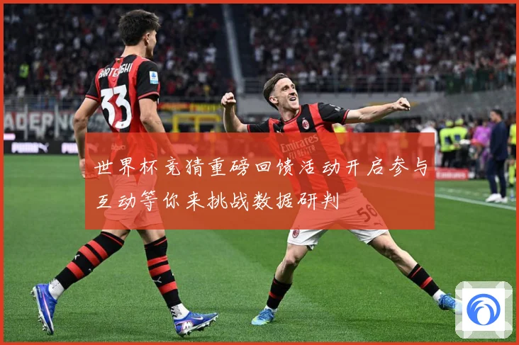 世界杯竞猜重磅回馈活动开启参与互动等你来挑战数据研判