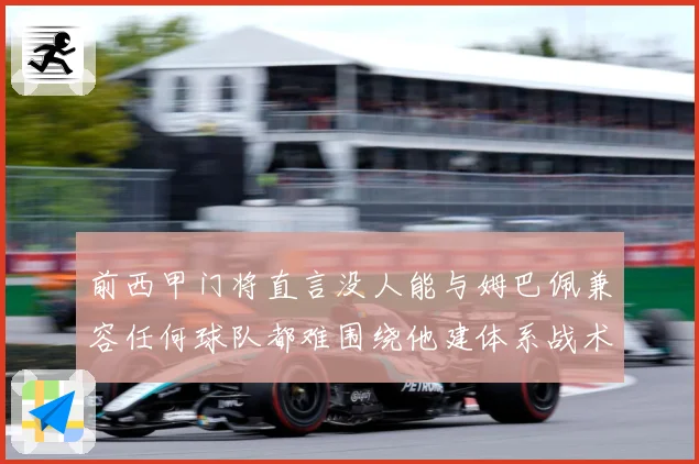 前西甲门将直言没人能与姆巴佩兼容任何球队都难围绕他建体系战术观察