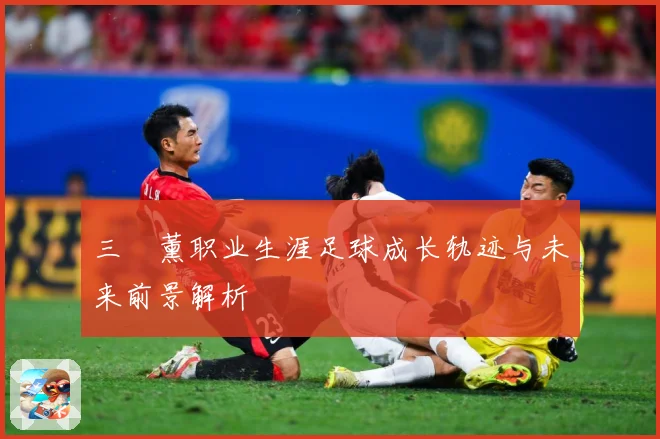 三笘薰职业生涯足球成长轨迹与未来前景解析