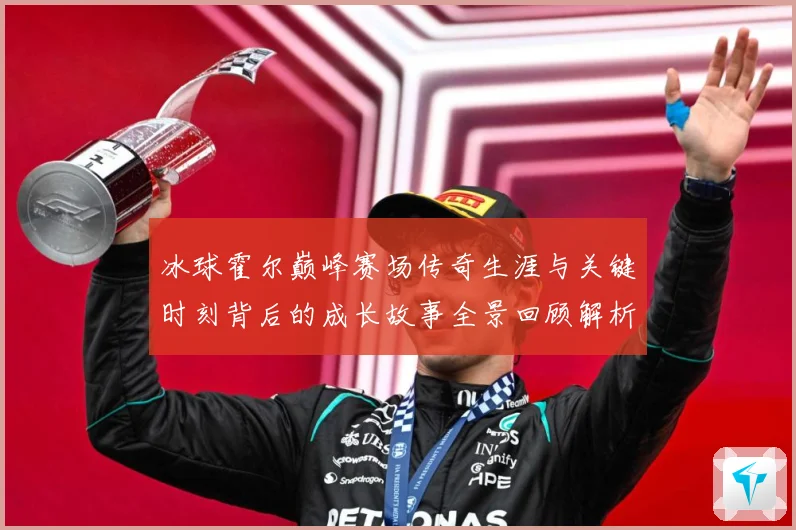 冰球霍尔巅峰赛场传奇生涯与关键时刻背后的成长故事全景回顾解析