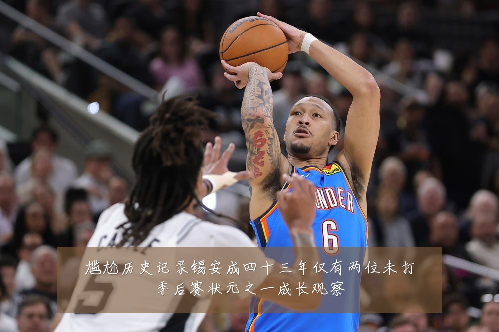 尴尬历史记录锡安成四十三年仅有两位未打季后赛状元之一成长观察