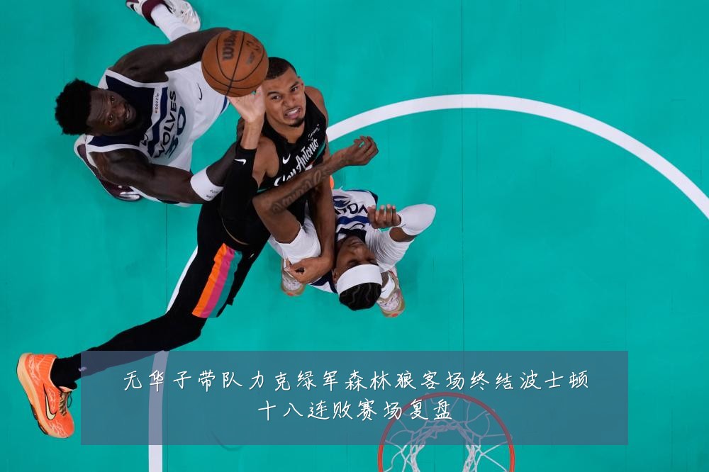 无华子带队力克绿军森林狼客场终结波士顿十八连败赛场复盘