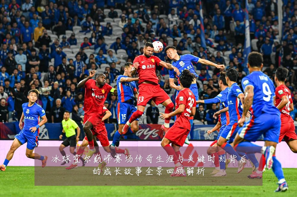 冰球霍尔巅峰赛场传奇生涯与关键时刻背后的成长故事全景回顾解析