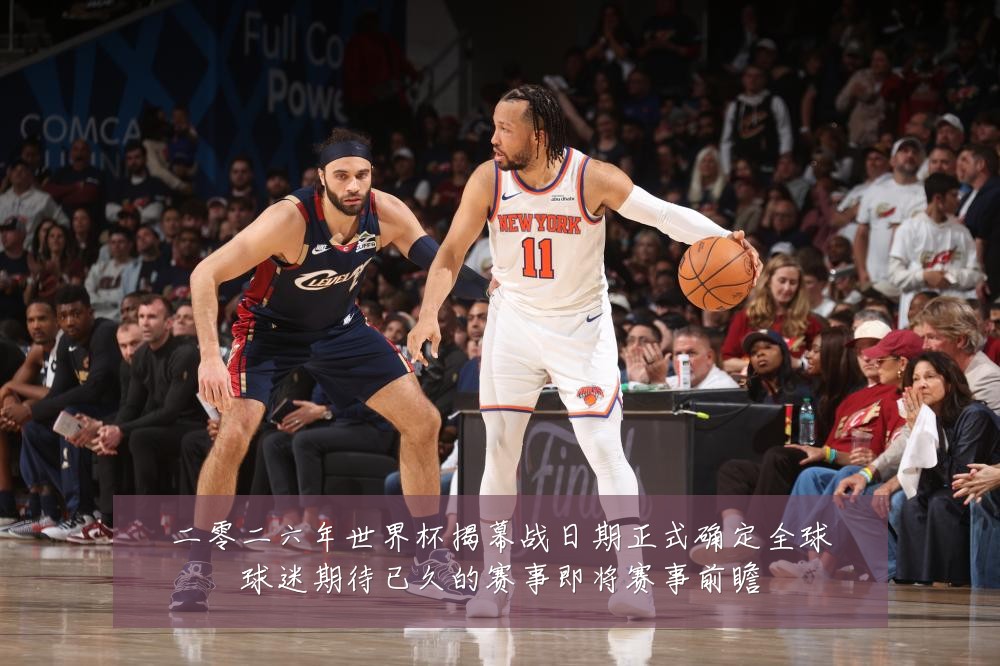 二零二六年世界杯揭幕战日期正式确定全球球迷期待已久的赛事即将赛事前瞻