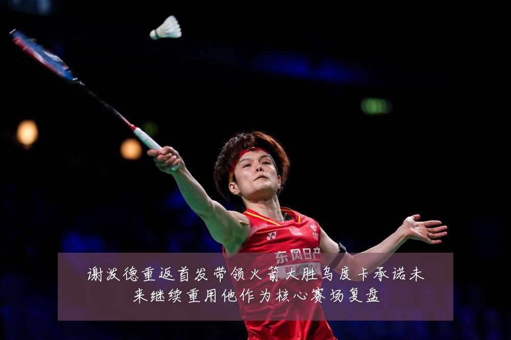 谢泼德重返首发带领火箭大胜乌度卡承诺未来继续重用他作为核心赛场复盘