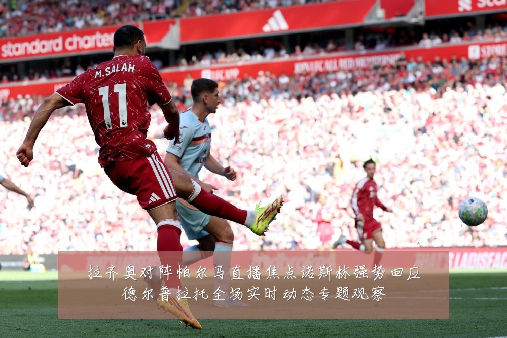 拉齐奥对阵帕尔马直播焦点诺斯林强势回应德尔普拉托全场实时动态专题观察
