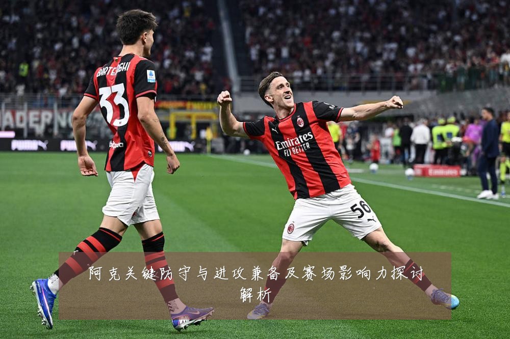 阿克关键防守与进攻兼备及赛场影响力探讨解析