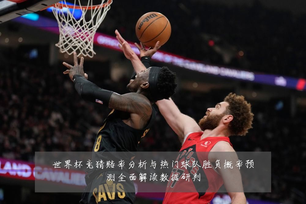 世界杯竞猜赔率分析与热门球队胜负概率预测全面解读数据研判