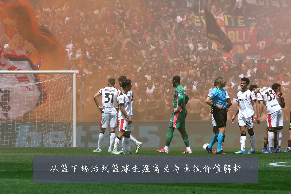 从篮下统治到篮球生涯高光与竞技价值解析